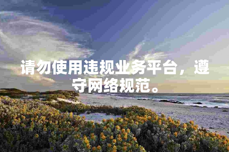 请勿使用违规业务平台，遵守网络规范。