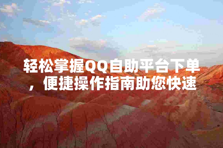 轻松掌握QQ自助平台下单，便捷操作指南助您快速完成。