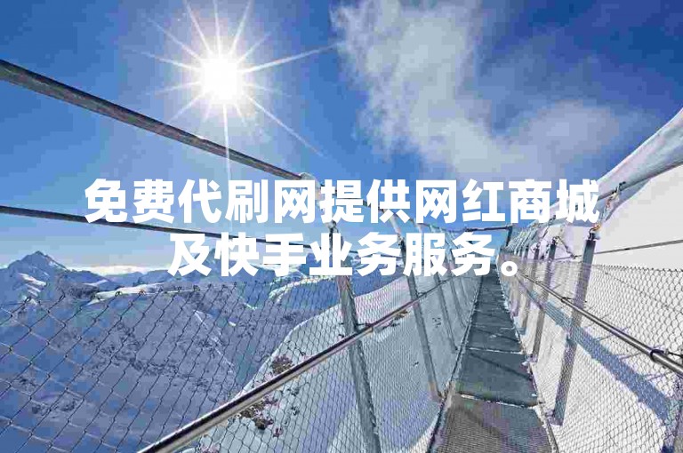 免费代刷网提供网红商城及快手业务服务。
