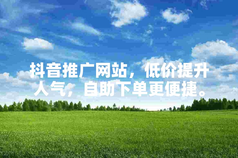 抖音推广网站，低价提升人气，自助下单更便捷。