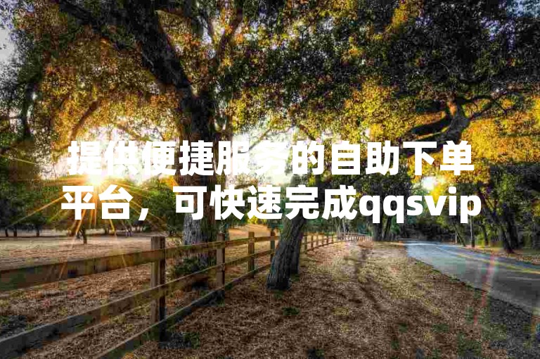 提供便捷服务的自助下单平台，可快速完成qqsvip等充值。