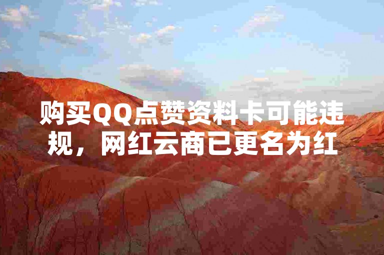购买QQ点赞资料卡可能违规，网红云商已更名为红仁商城。