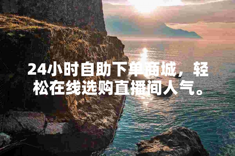 24小时自助下单商城，轻松在线选购直播间人气。