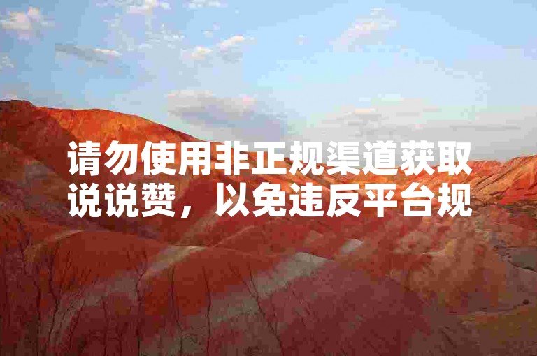 请勿使用非正规渠道获取说说赞，以免违反平台规定。