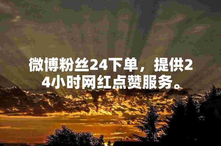 微博粉丝24下单，提供24小时网红点赞服务。