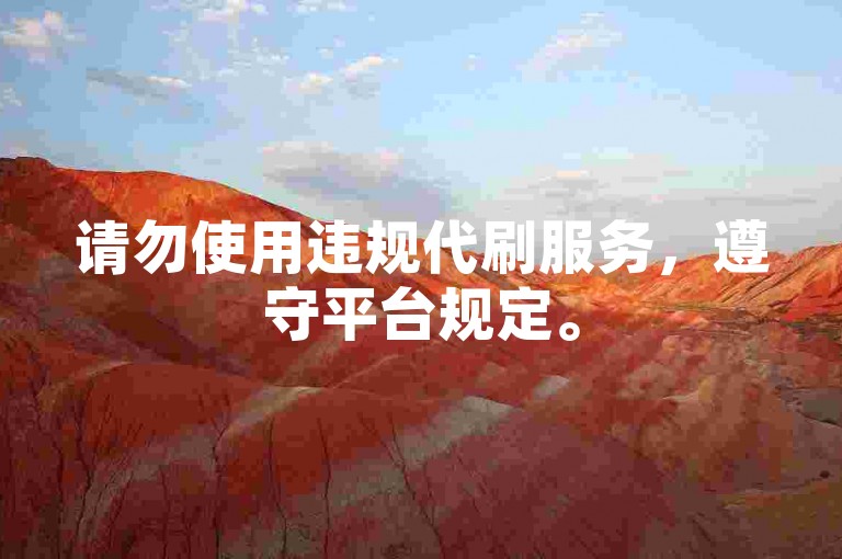 请勿使用违规代刷服务，遵守平台规定。