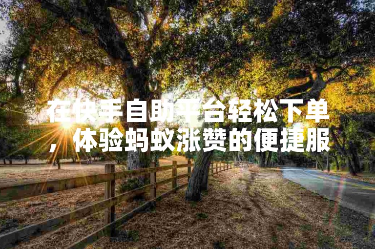 在快手自助平台轻松下单，体验蚂蚁涨赞的便捷服务。