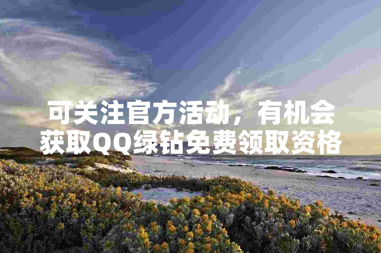 可关注官方活动，有机会获取QQ绿钻免费领取资格。