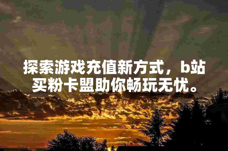 探索游戏充值新方式，b站买粉卡盟助你畅玩无忧。
