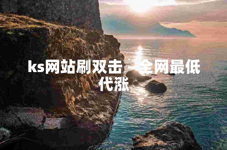 ks网站刷双击 - 全网最低代涨