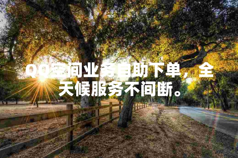 QQ空间业务自助下单，全天候服务不间断。