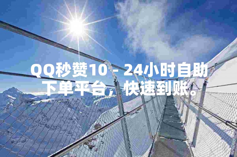 QQ秒赞10 - 24小时自助下单平台，快速到账。