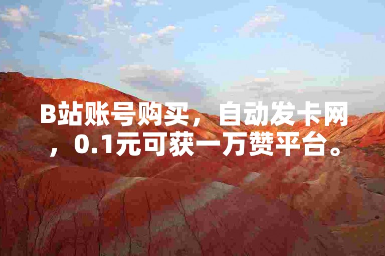 B站账号购买，自动发卡网，0.1元可获一万赞平台。