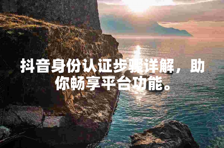 抖音身份认证步骤详解，助你畅享平台功能。