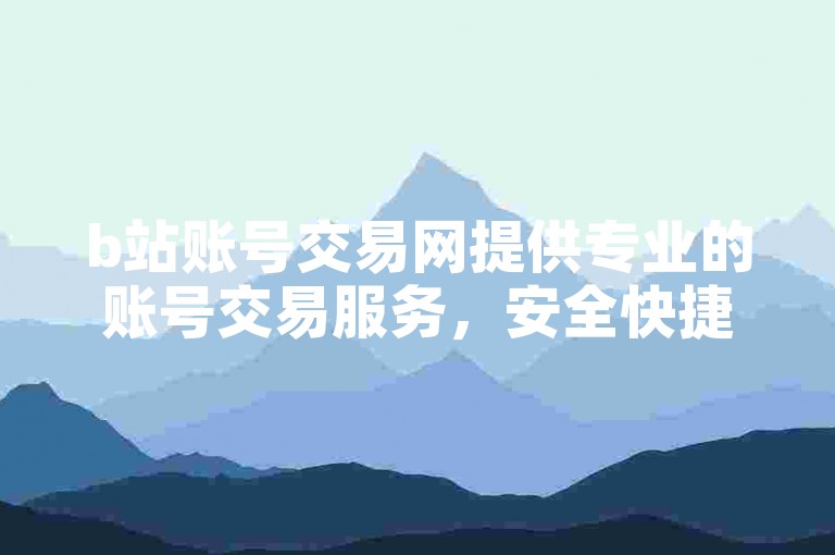 b站账号交易网提供专业的账号交易服务，安全快捷。
