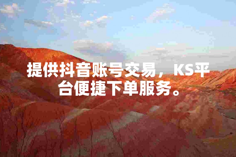 提供抖音账号交易，KS平台便捷下单服务。