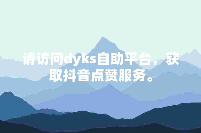请访问dyks自助平台，获取抖音点赞服务。