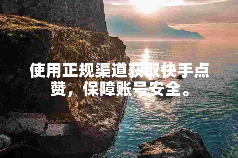 使用正规渠道获取快手点赞，保障账号安全。