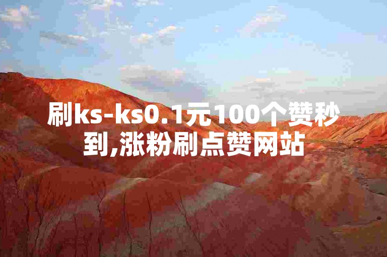 刷ks-ks0.1元100个赞秒到,涨粉刷点赞网站