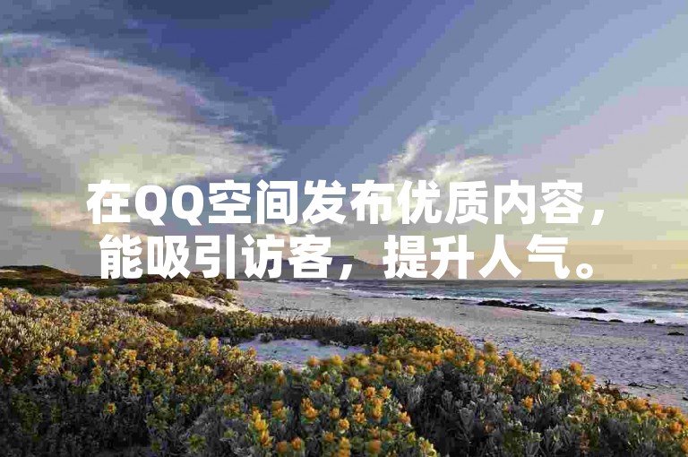 在QQ空间发布优质内容，能吸引访客，提升人气。