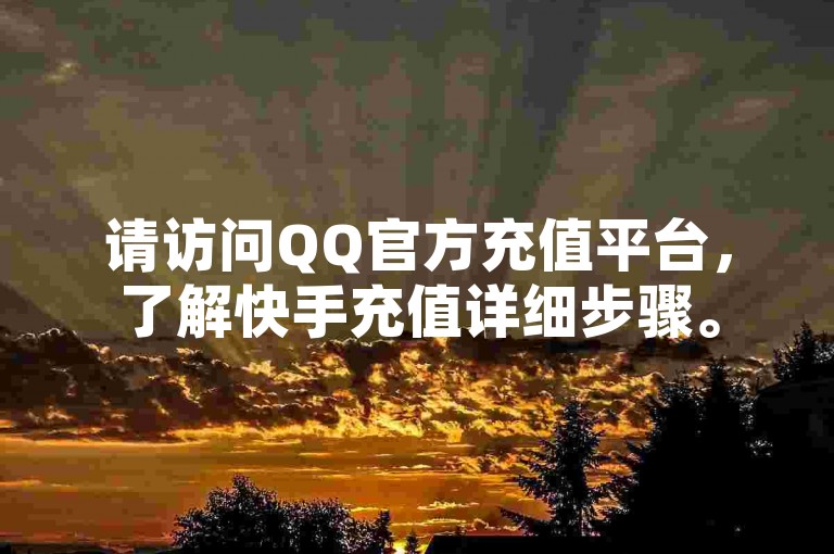 请访问QQ官方充值平台，了解快手充值详细步骤。