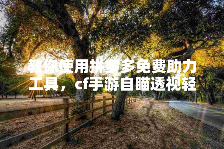 教你使用拼多多免费助力工具，cf手游自瞄透视轻松上手。