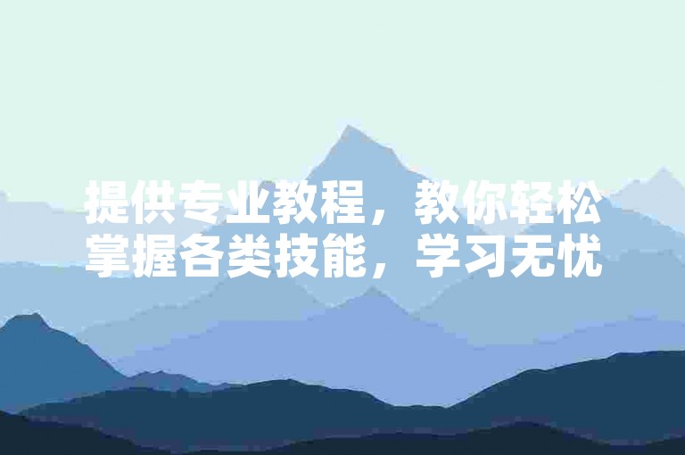提供专业教程，教你轻松掌握各类技能，学习无忧。