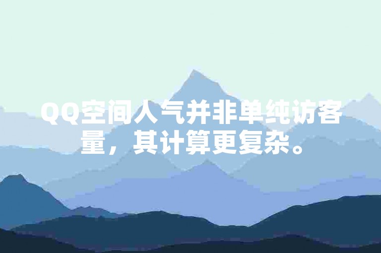 QQ空间人气并非单纯访客量，其计算更复杂。