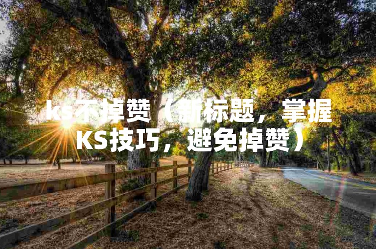 ks不掉赞（新标题，掌握KS技巧，避免掉赞）