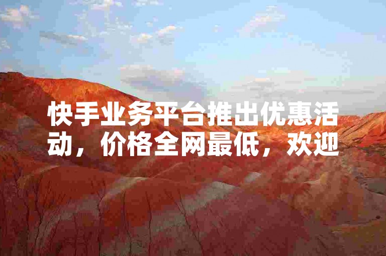 快手业务平台推出优惠活动，价格全网最低，欢迎选购。