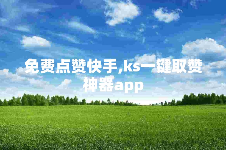 免费点赞快手,ks一键取赞神器app