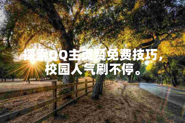 探索QQ主页赞免费技巧，校园人气刷不停。