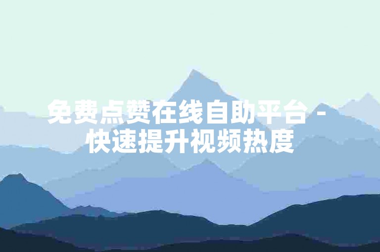 免费点赞在线自助平台 - 快速提升视频热度