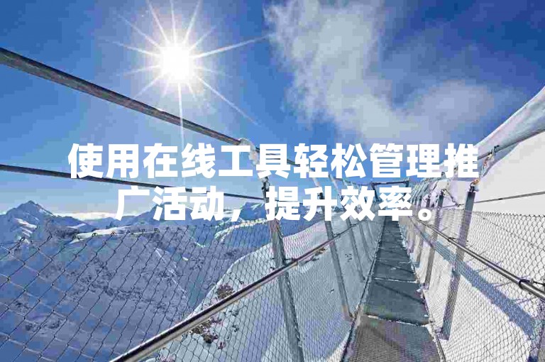 使用在线工具轻松管理推广活动，提升效率。