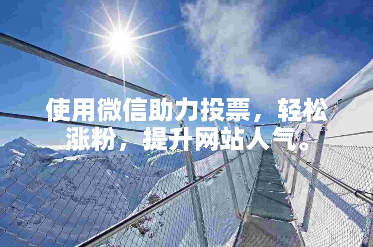 使用微信助力投票，轻松涨粉，提升网站人气。