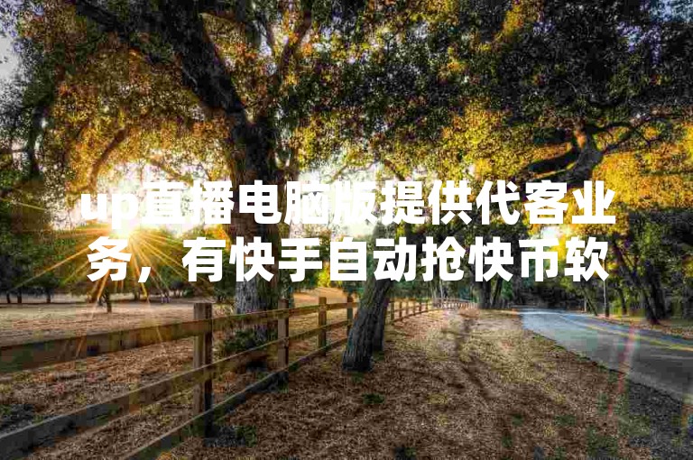 up直播电脑版提供代客业务，有快手自动抢快币软件，可24小时自动直播。