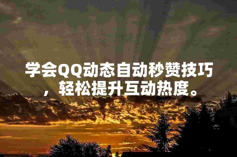 学会QQ动态自动秒赞技巧，轻松提升互动热度。