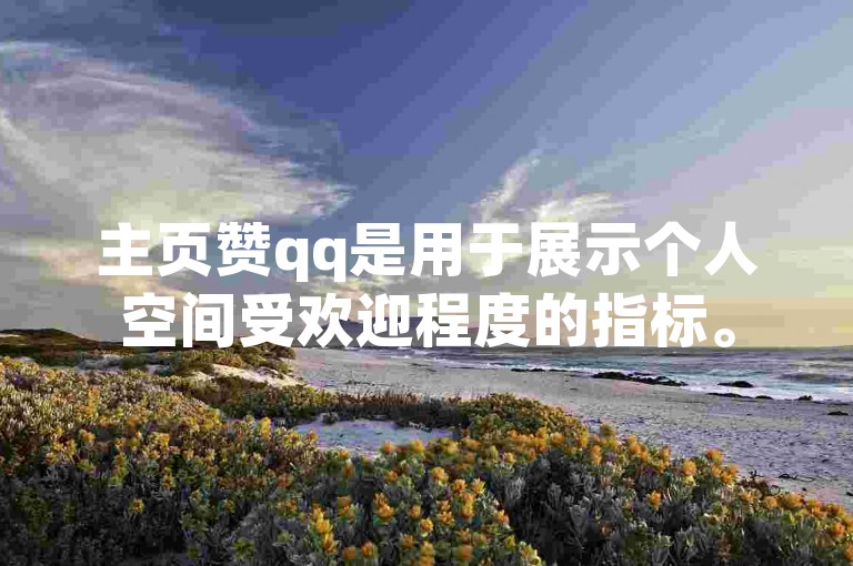 主页赞qq是用于展示个人空间受欢迎程度的指标。