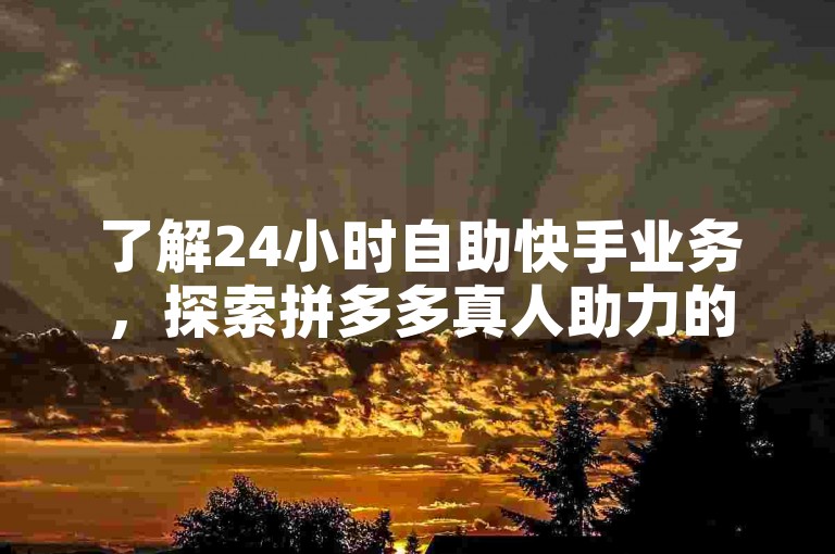 了解24小时自助快手业务，探索拼多多真人助力的便捷下单体验。