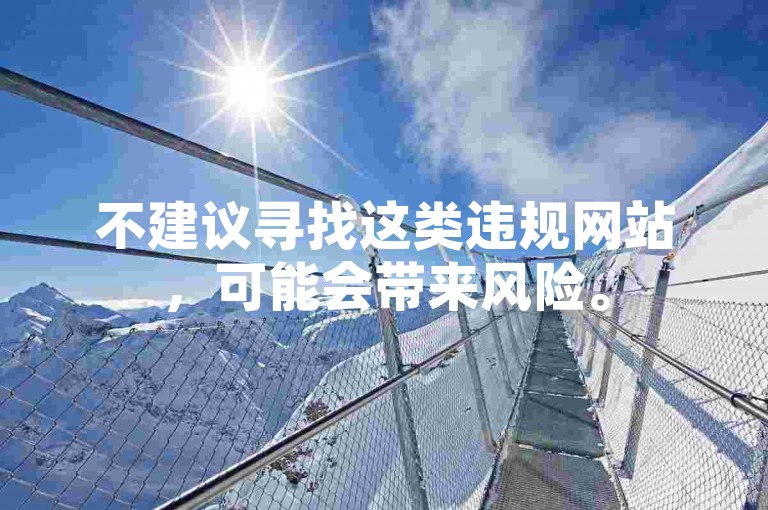 不建议寻找这类违规网站，可能会带来风险。