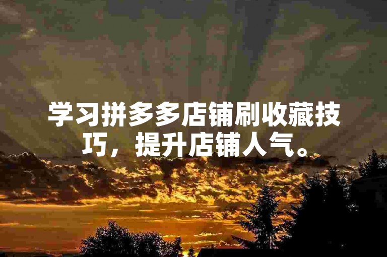 学习拼多多店铺刷收藏技巧，提升店铺人气。