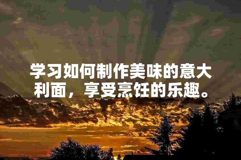 学习如何制作美味的意大利面，享受烹饪的乐趣。