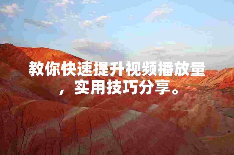 教你快速提升视频播放量，实用技巧分享。