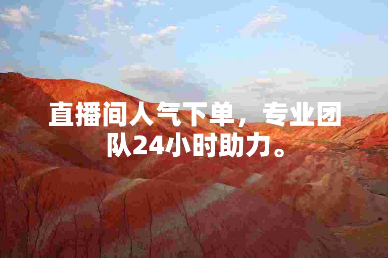 直播间人气下单，专业团队24小时助力。