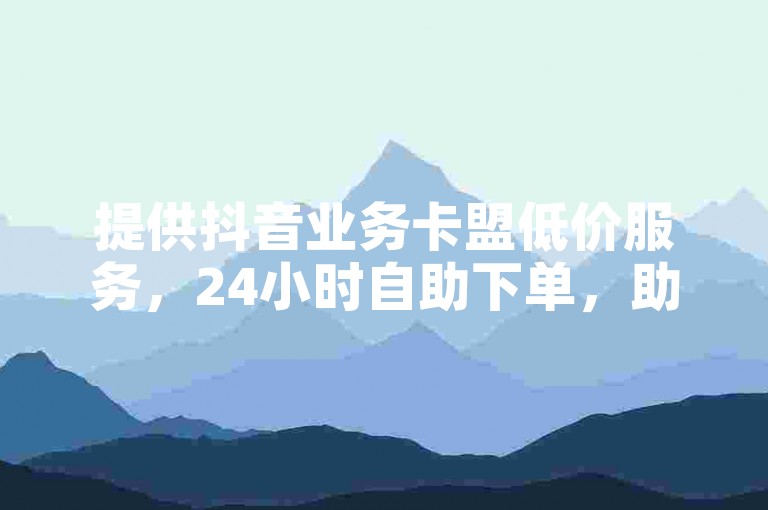 提供抖音业务卡盟低价服务，24小时自助下单，助力全民K歌粉丝增长。