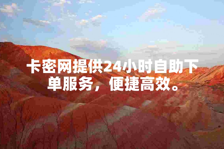 卡密网提供24小时自助下单服务，便捷高效。