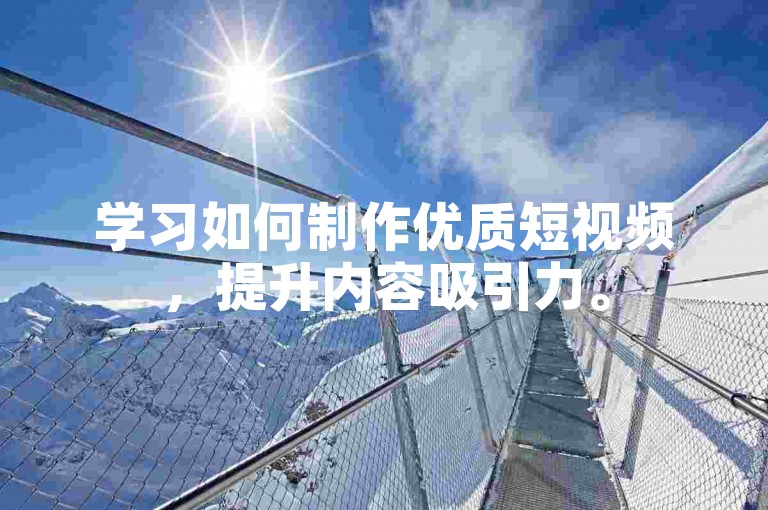 学习如何制作优质短视频，提升内容吸引力。