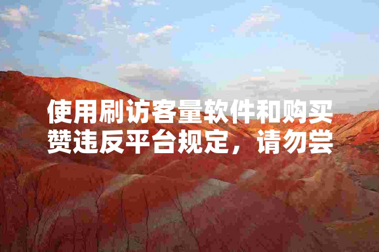 使用刷访客量软件和购买赞违反平台规定，请勿尝试。