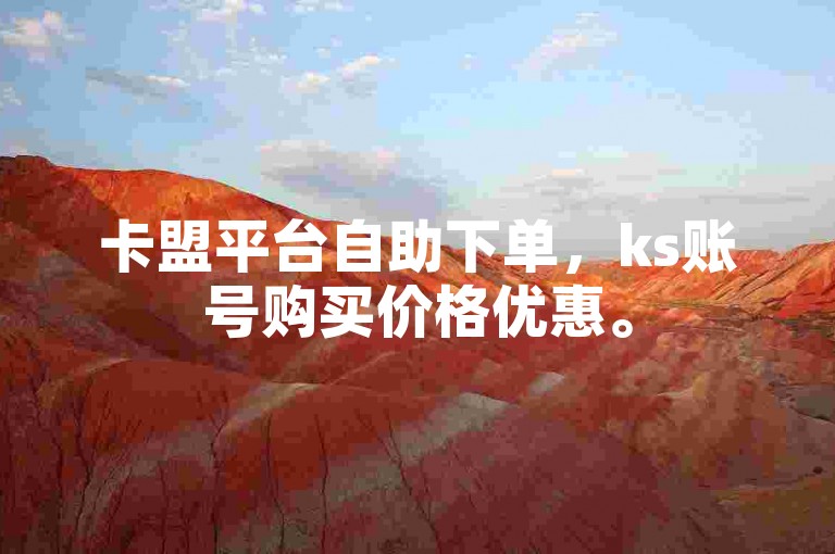 卡盟平台自助下单，ks账号购买价格优惠。
