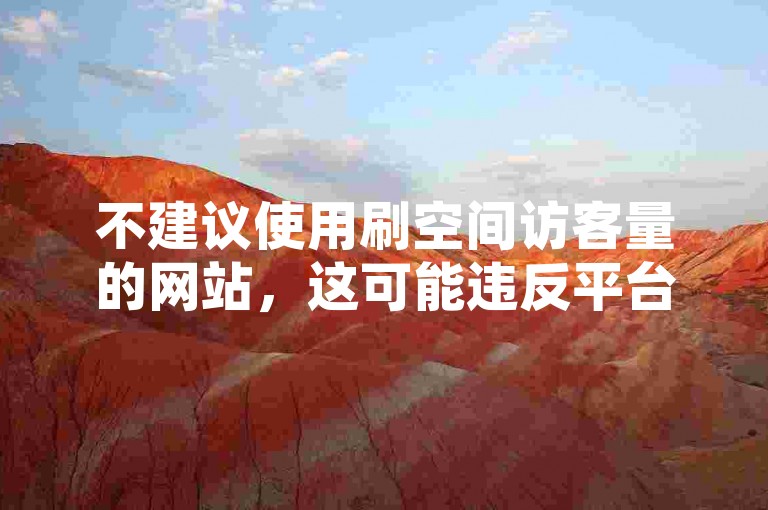 不建议使用刷空间访客量的网站，这可能违反平台规定。